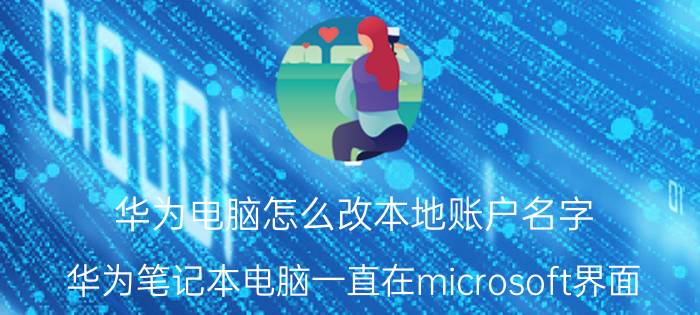 华为电脑怎么改本地账户名字 华为笔记本电脑一直在microsoft界面？